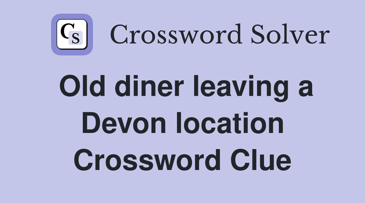 Old diner leaving a Devon location Crossword Clue