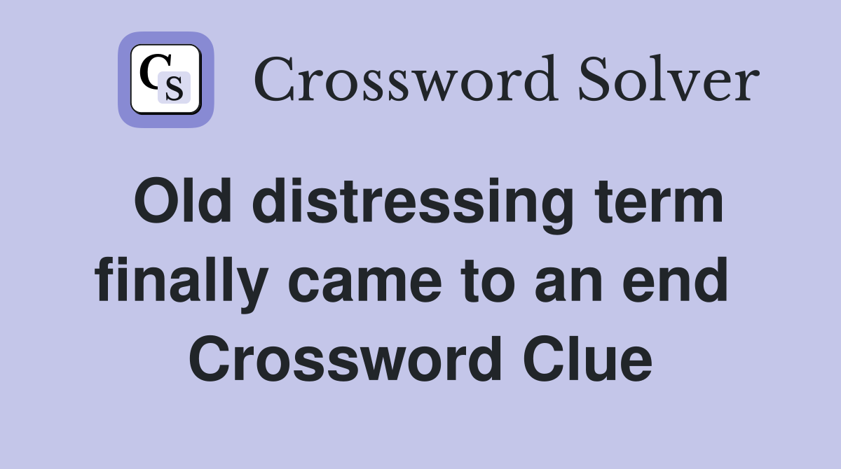 Old distressing term finally came to an end  Crossword Clue