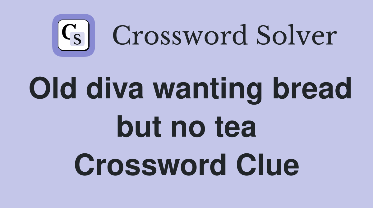 Old diva wanting bread but no tea Crossword Clue
