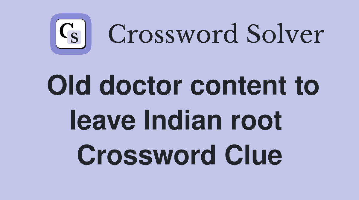 Old doctor content to leave Indian root  Crossword Clue