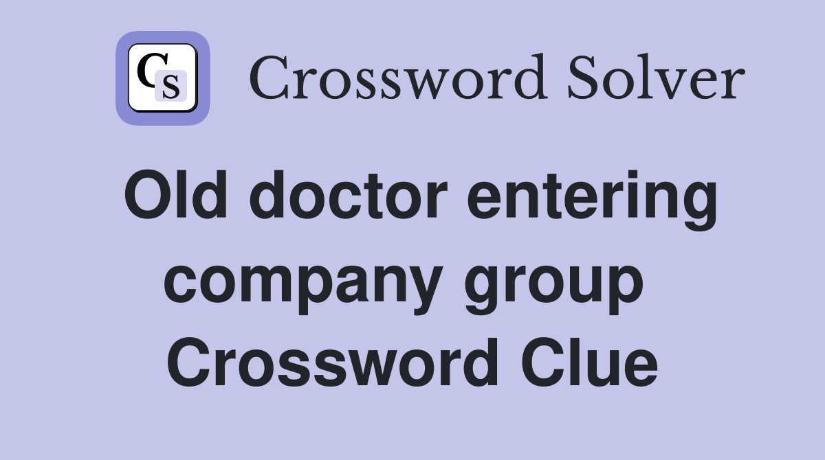 Old doctor entering company group  Crossword Clue