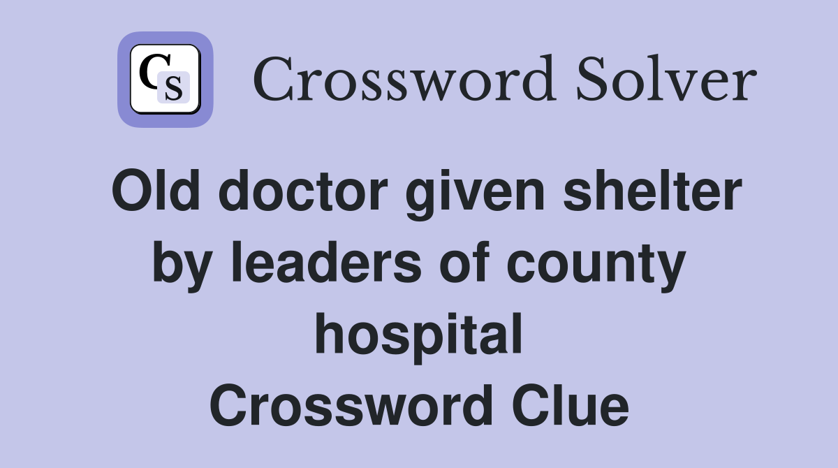 Old doctor given shelter by leaders of county hospital Crossword Clue