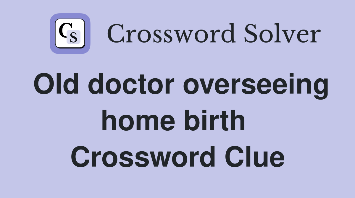 Old doctor overseeing home birth  Crossword Clue
