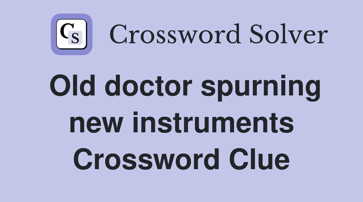 Old doctor spurning new instruments Crossword Clue