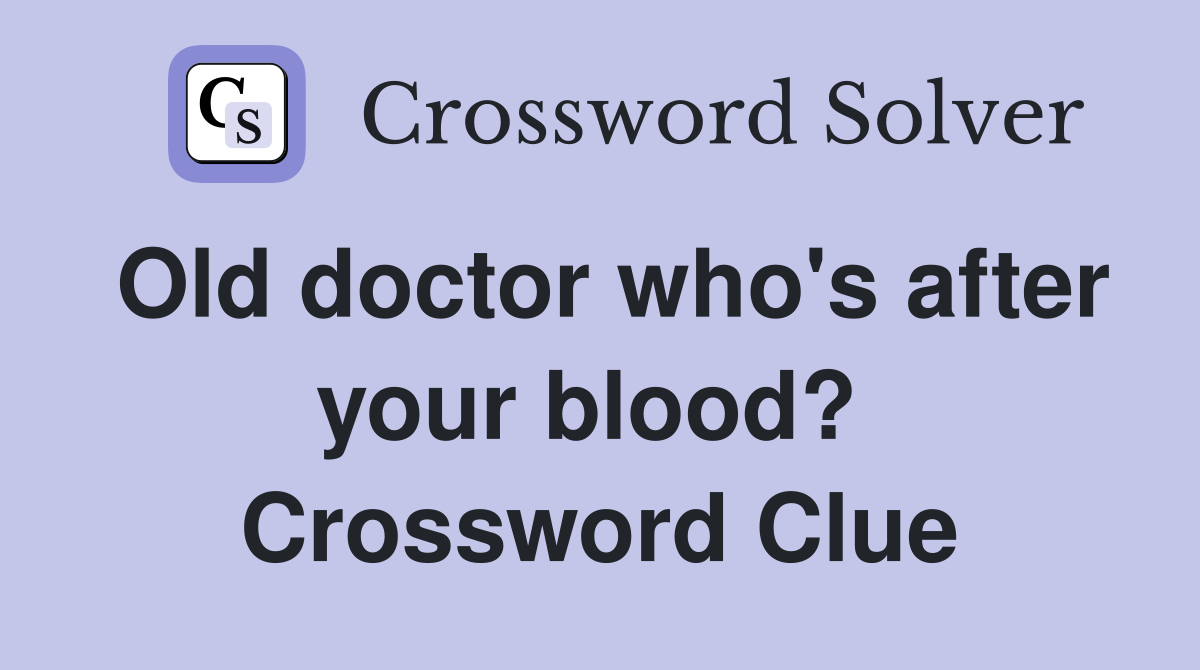 Old doctor who's after your blood?  Crossword Clue