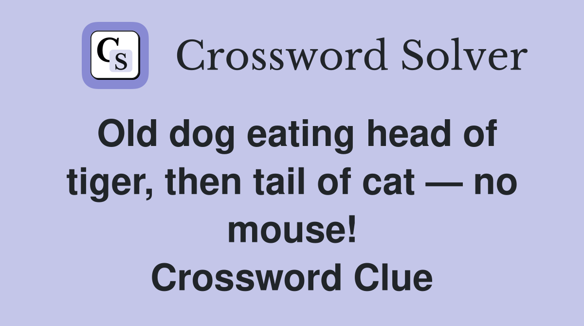 Old dog eating head of tiger, then tail of cat — no mouse! Crossword Clue