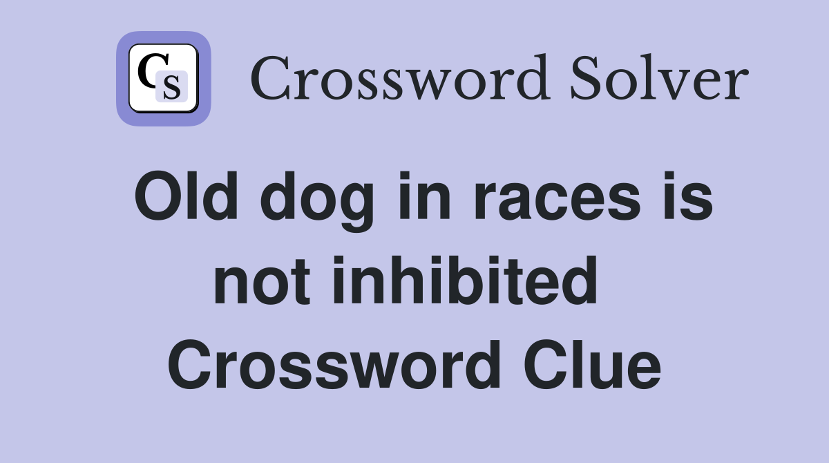 Old dog in races is not inhibited  Crossword Clue