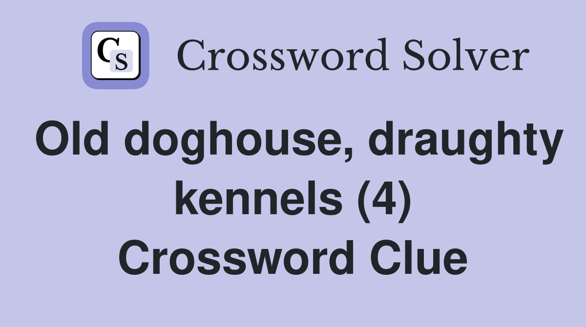 Old doghouse, draughty kennels (4) Crossword Clue