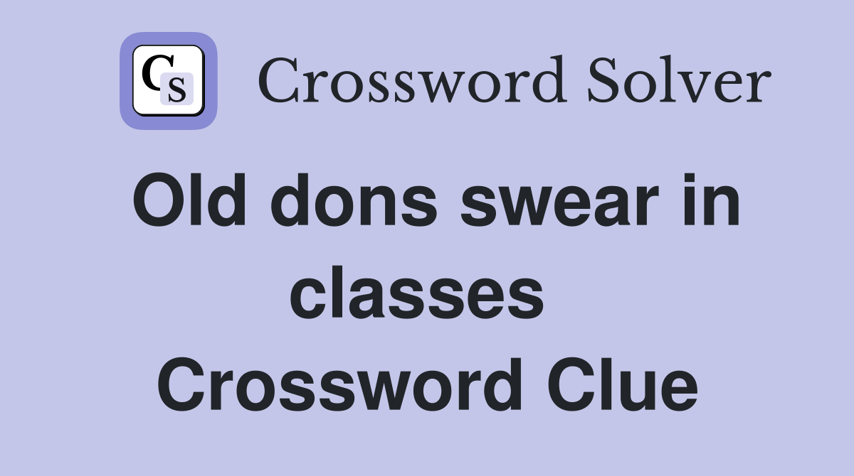 Old dons swear in classes  Crossword Clue