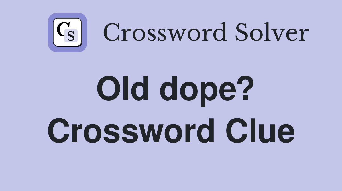 Old dope? Crossword Clue