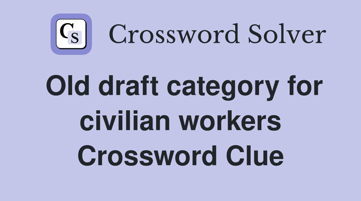 Old draft category for civilian workers Crossword Clue