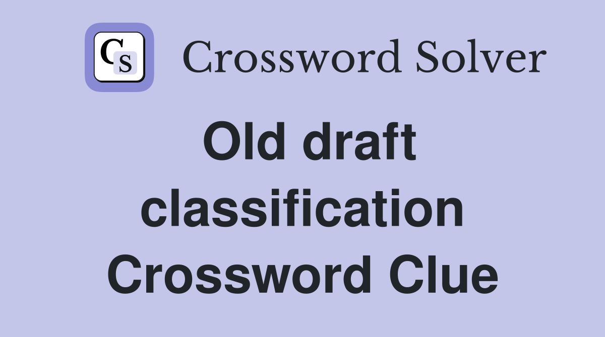 Old draft classification Crossword Clue