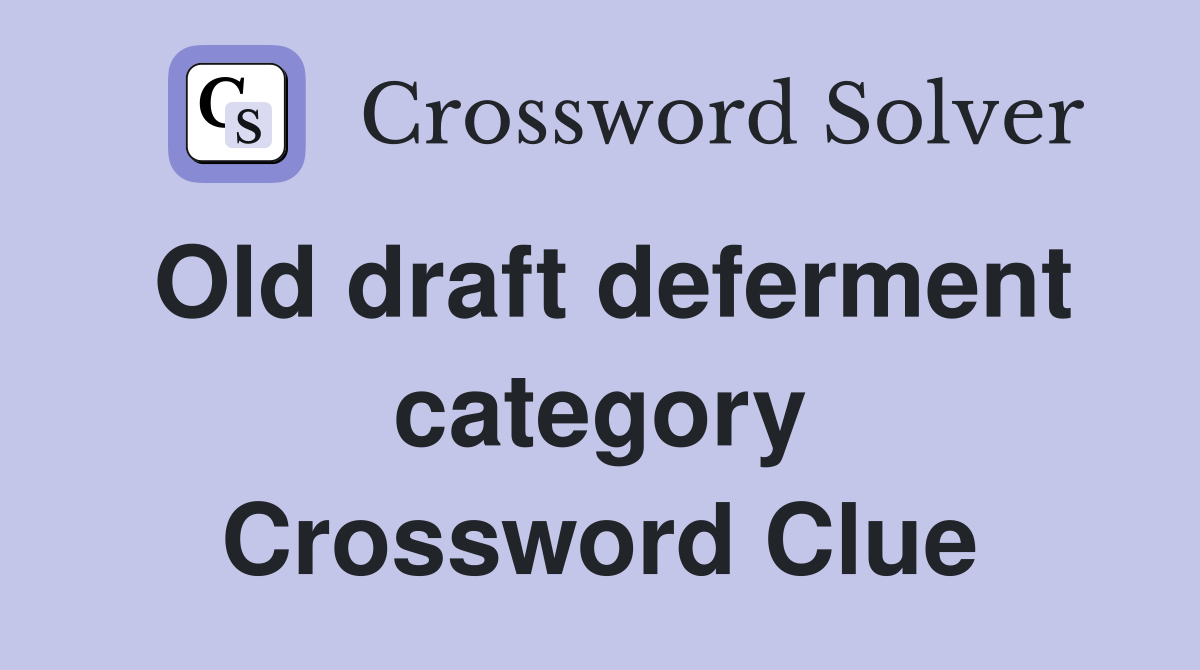Old draft deferment category Crossword Clue