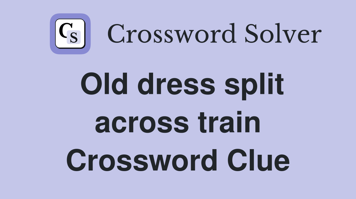 Old dress split across train Crossword Clue