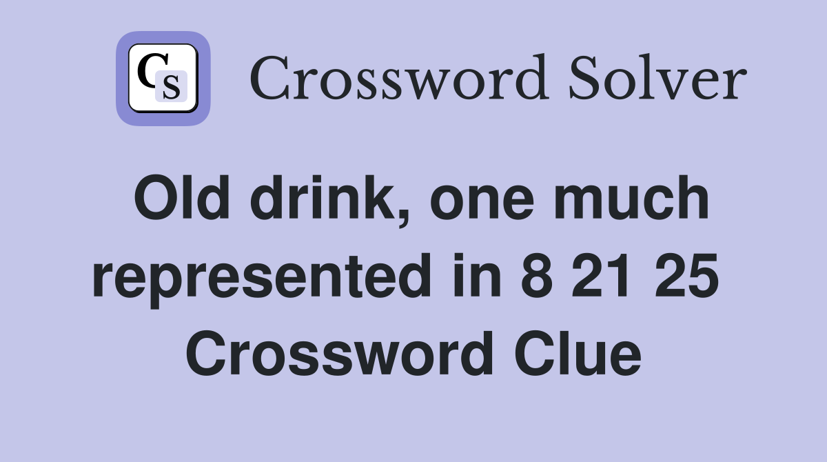 Old drink, one much represented in 8 21 25  Crossword Clue