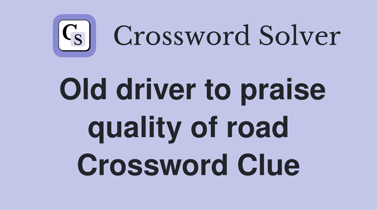 Old driver to praise quality of road Crossword Clue