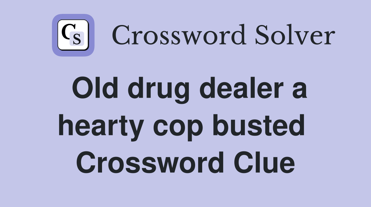 Old drug dealer a hearty cop busted  Crossword Clue
