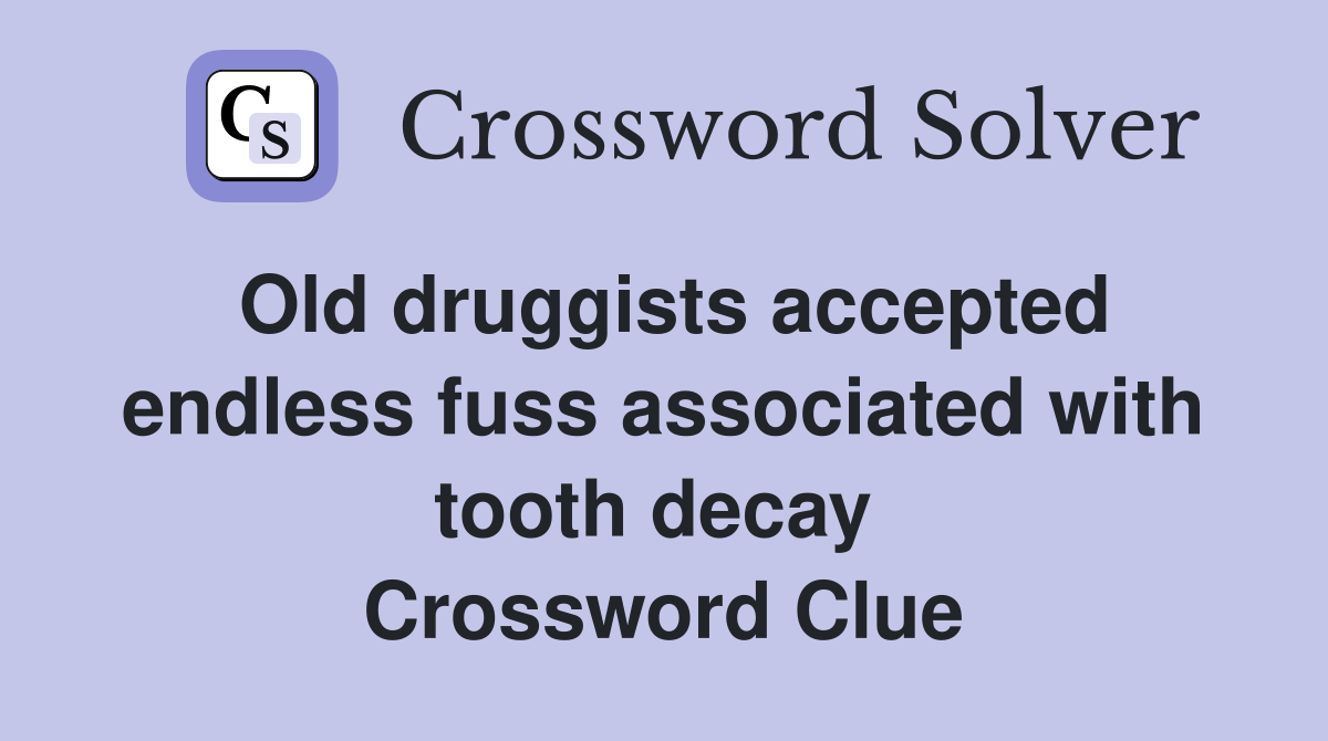 Old druggists accepted endless fuss associated with tooth decay  Crossword Clue