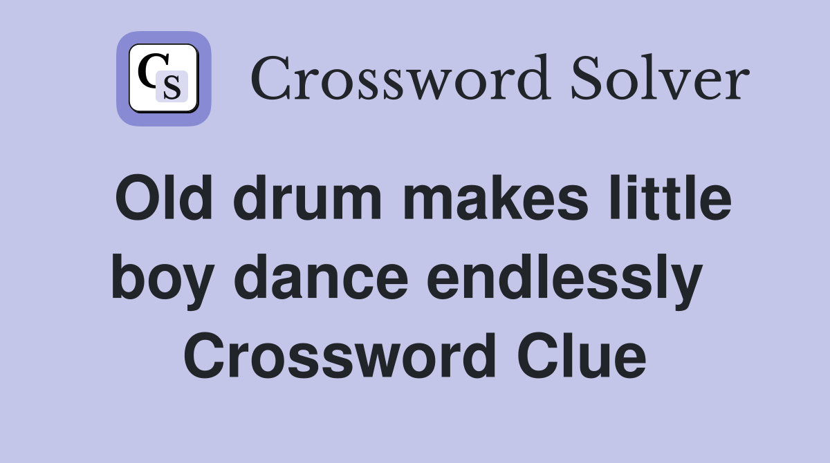 Old drum makes little boy dance endlessly  Crossword Clue
