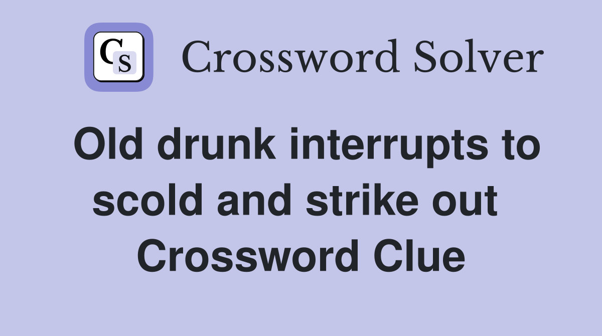 Old drunk interrupts to scold and strike out  Crossword Clue