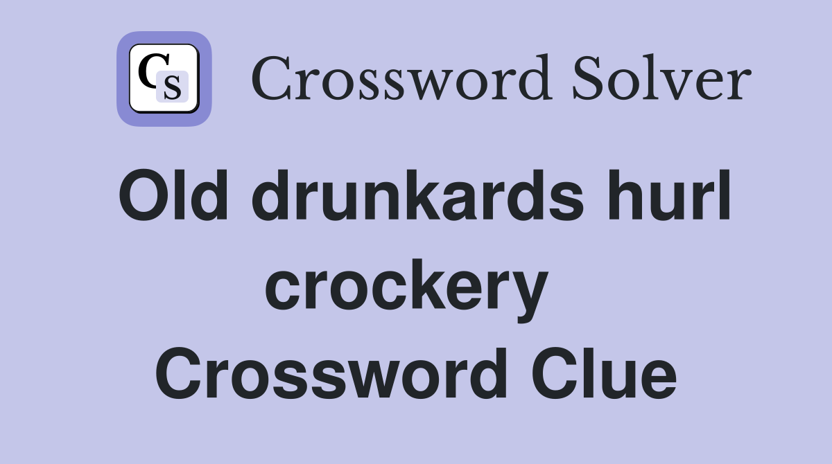 Old drunkards hurl crockery  Crossword Clue