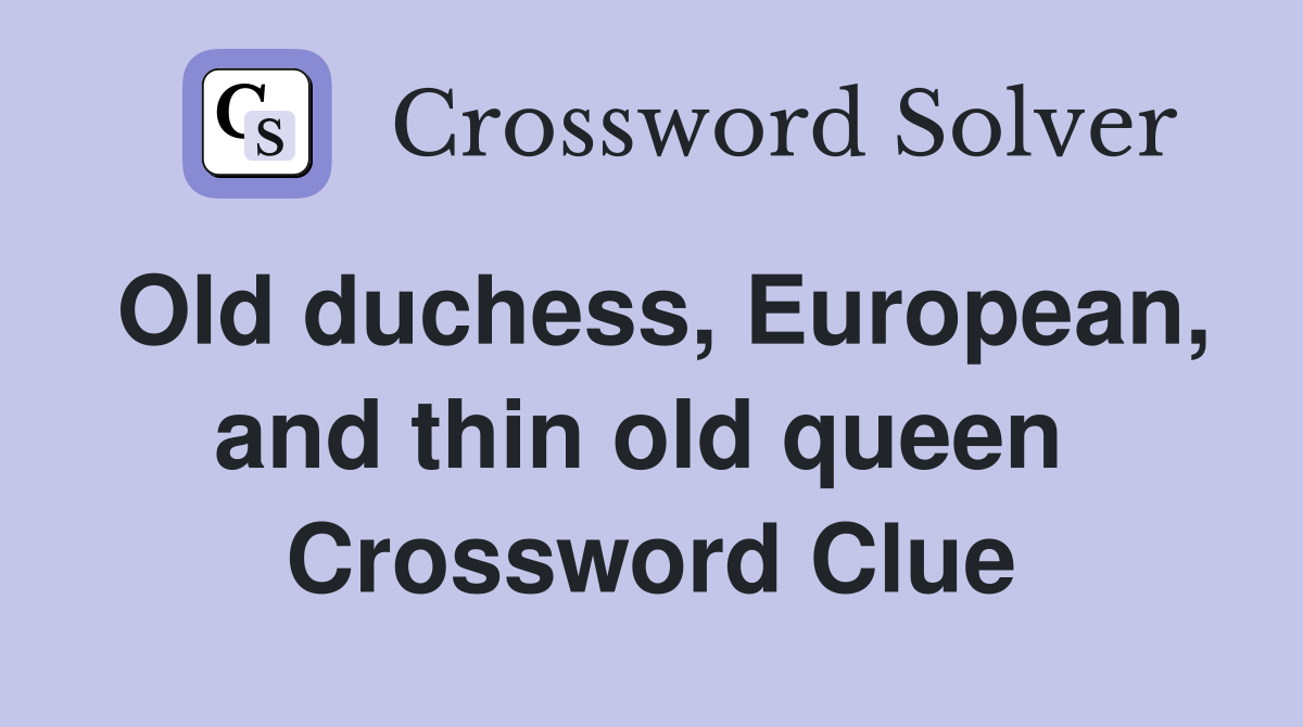 Old duchess, European, and thin old queen  Crossword Clue