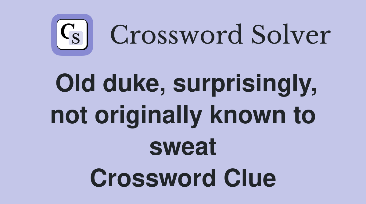 Old duke, surprisingly, not originally known to sweat Crossword Clue
