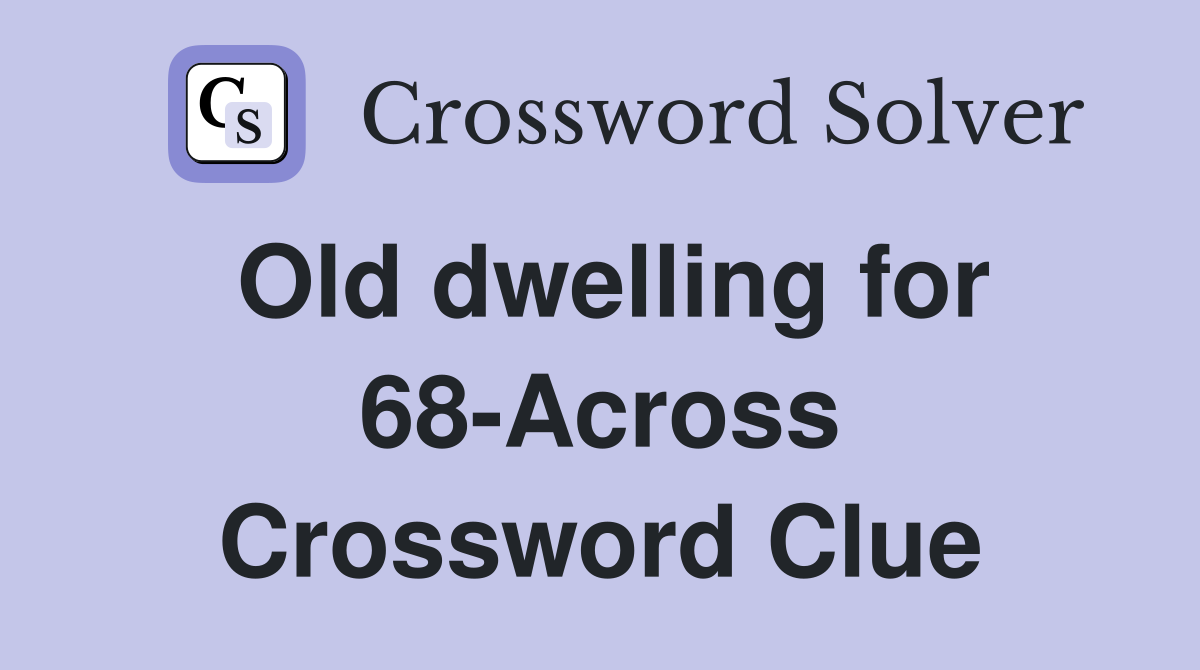 Old dwelling for 68-Across Crossword Clue