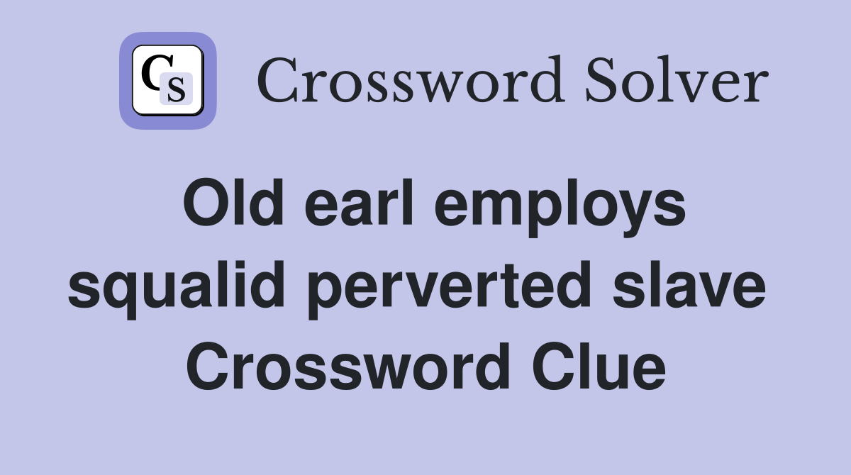 Old earl employs squalid perverted slave  Crossword Clue