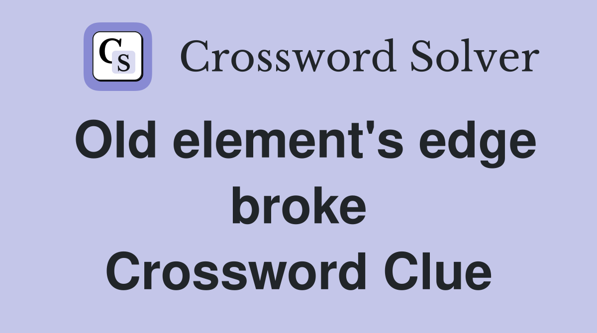 Old element's edge broke Crossword Clue