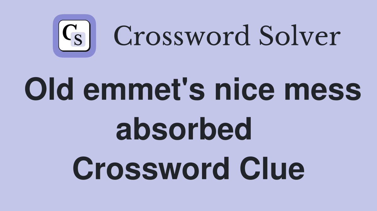 Old emmet's nice mess absorbed  Crossword Clue