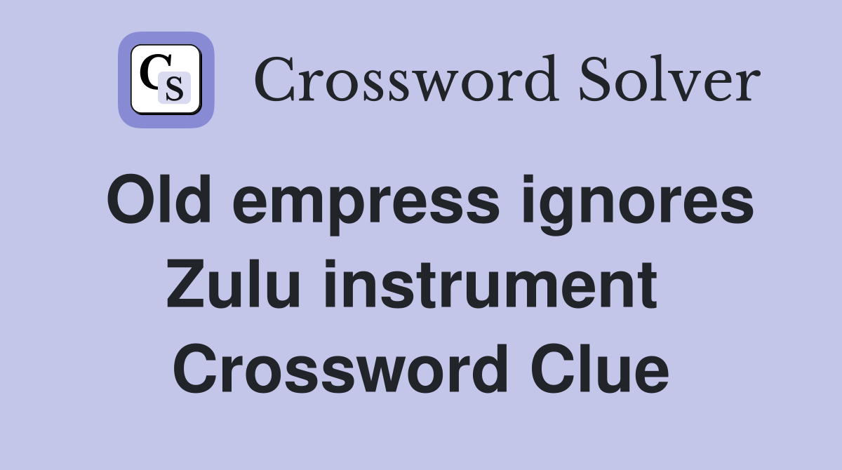 Old empress ignores Zulu instrument  Crossword Clue