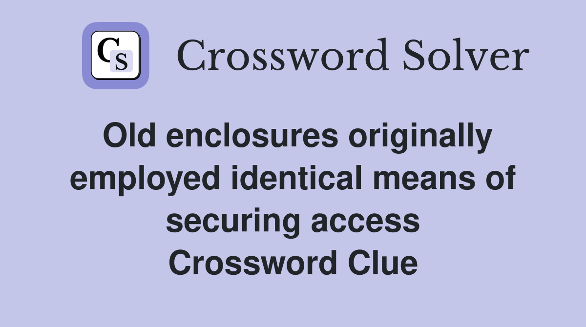 Old enclosures originally employed identical means of securing access Crossword Clue