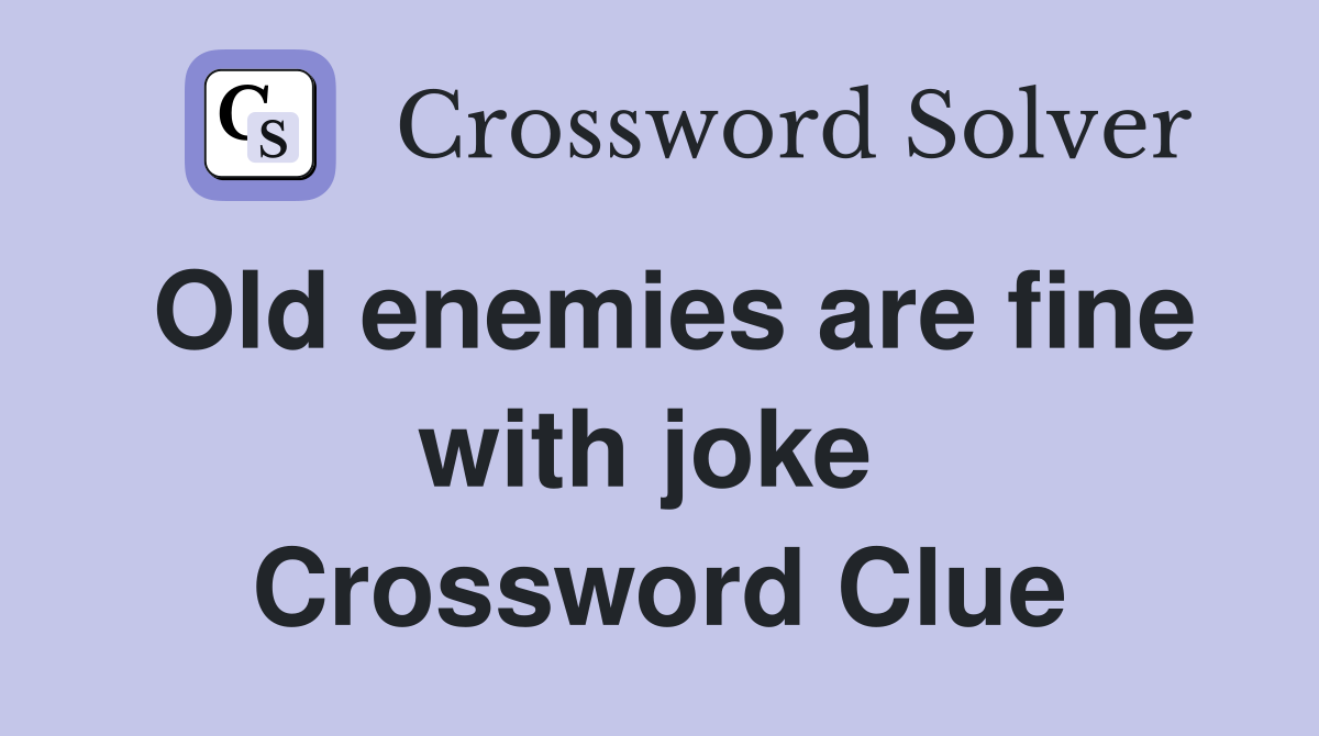 Old enemies are fine with joke  Crossword Clue