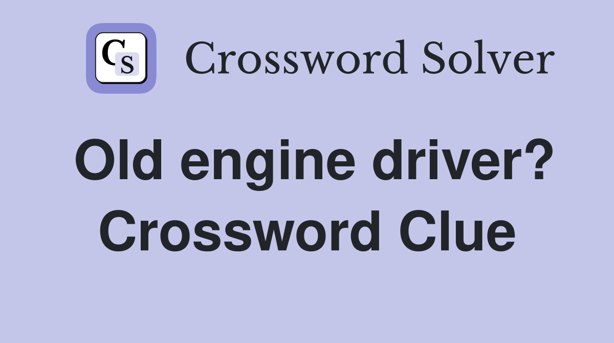 Old engine driver? Crossword Clue