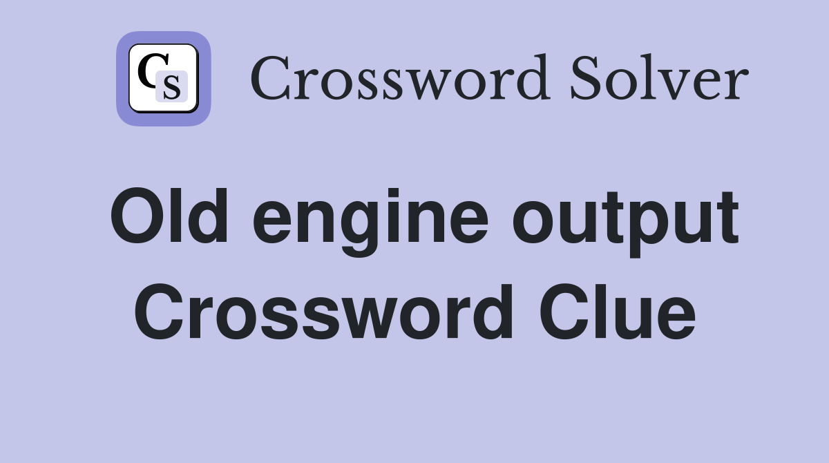 Old engine output Crossword Clue