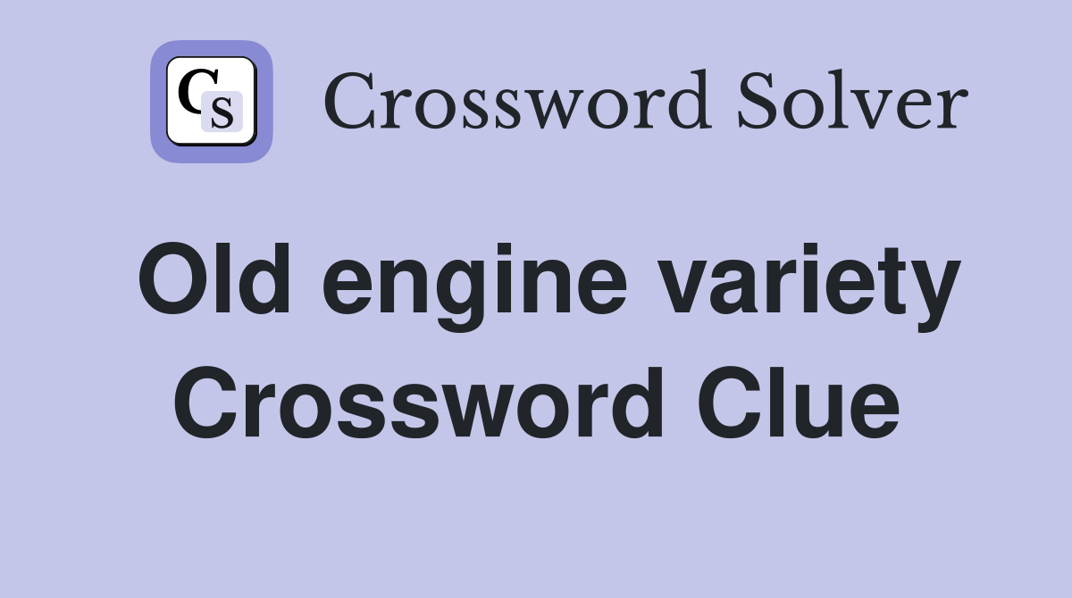 Old engine variety Crossword Clue