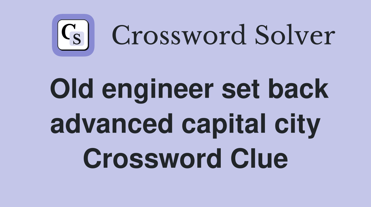 Old engineer set back advanced capital city Crossword Clue