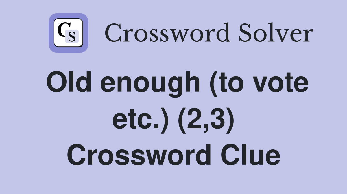 Old enough (to vote etc.) (2,3) Crossword Clue