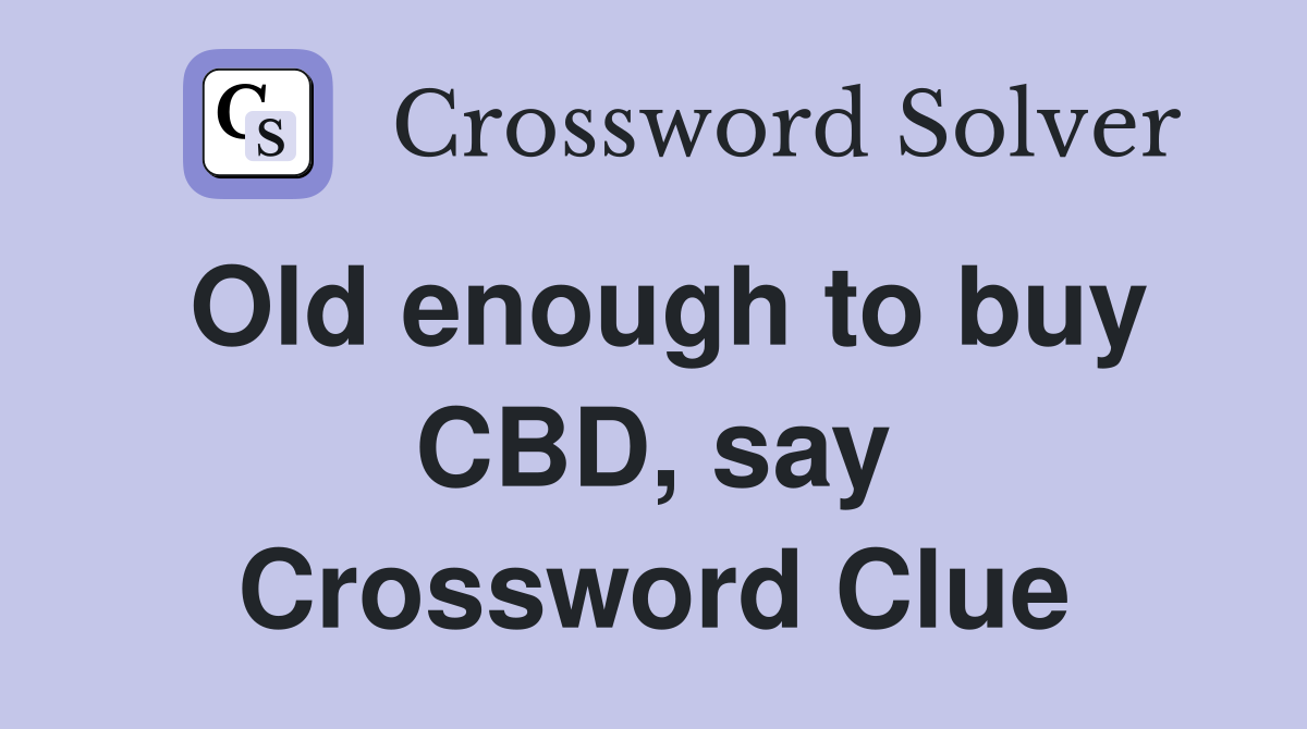 Old enough to buy CBD, say Crossword Clue