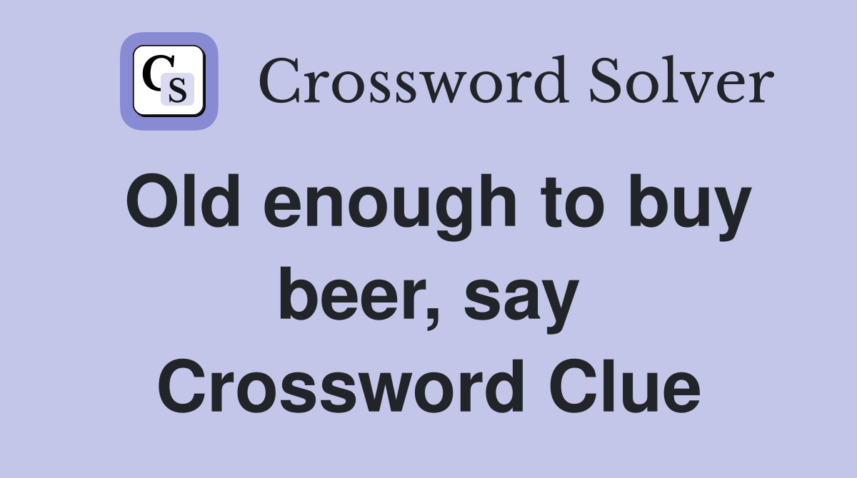Old enough to buy beer, say Crossword Clue