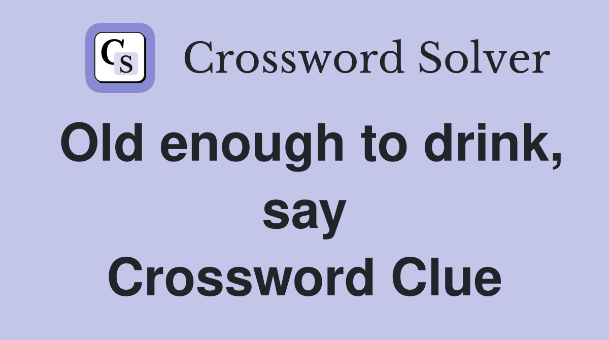 Old enough to drink, say Crossword Clue