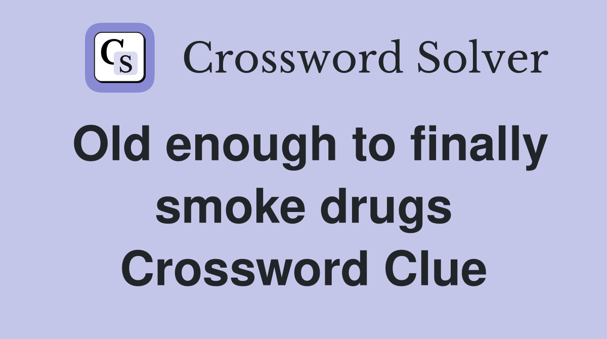 Old enough to finally smoke drugs Crossword Clue
