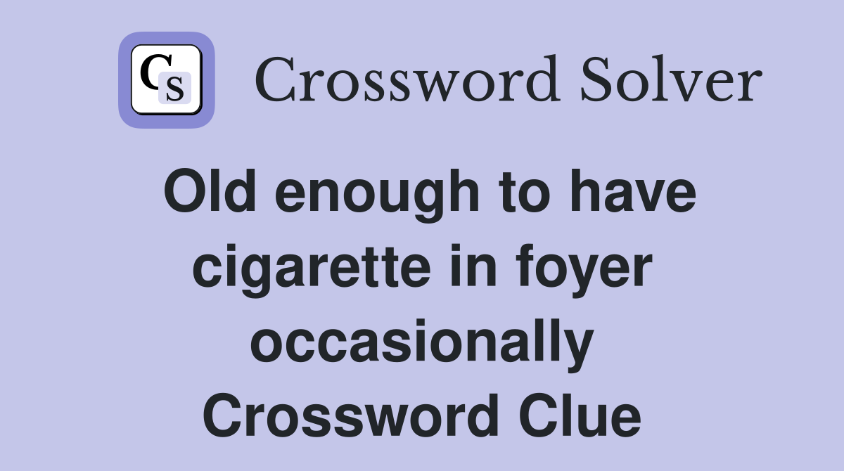 Old enough to have cigarette in foyer occasionally Crossword Clue