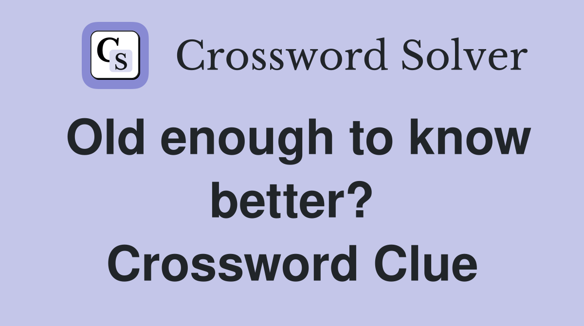 Old enough to know better? Crossword Clue