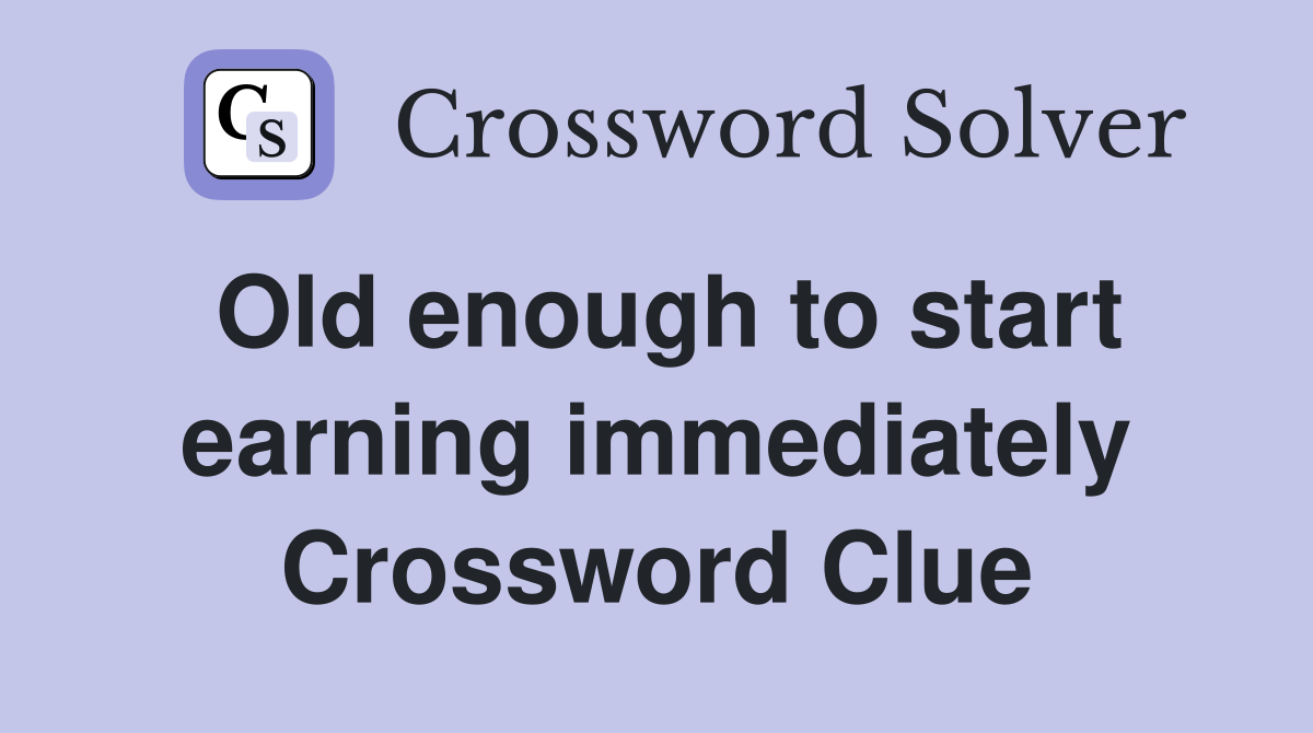 Old enough to start earning immediately Crossword Clue