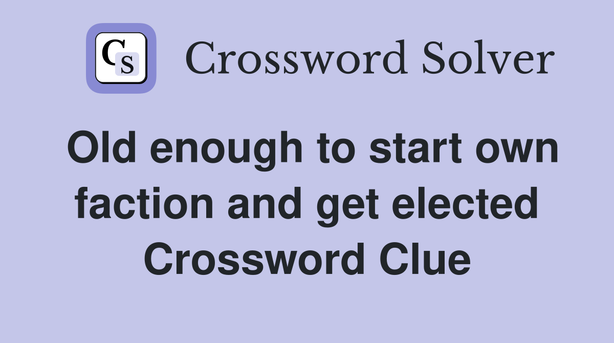Old enough to start own faction and get elected Crossword Clue