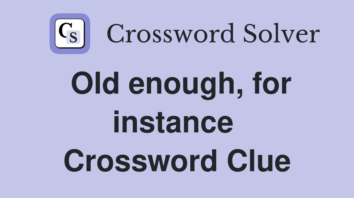 Old enough, for instance  Crossword Clue