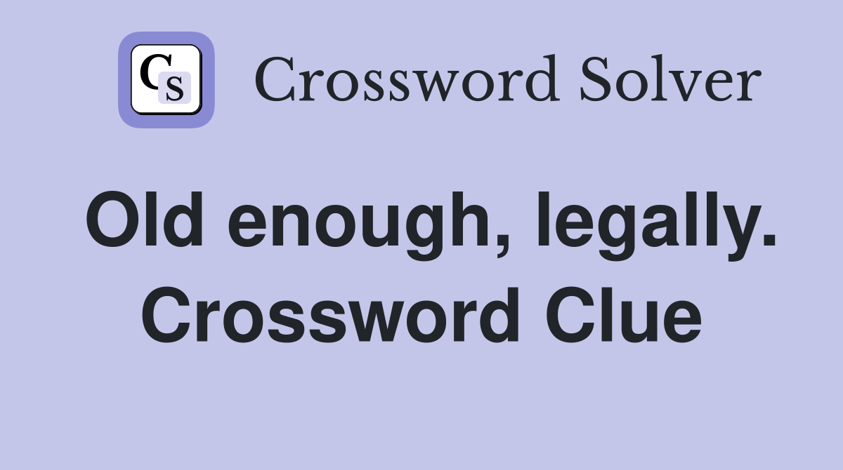 Old enough, legally. Crossword Clue