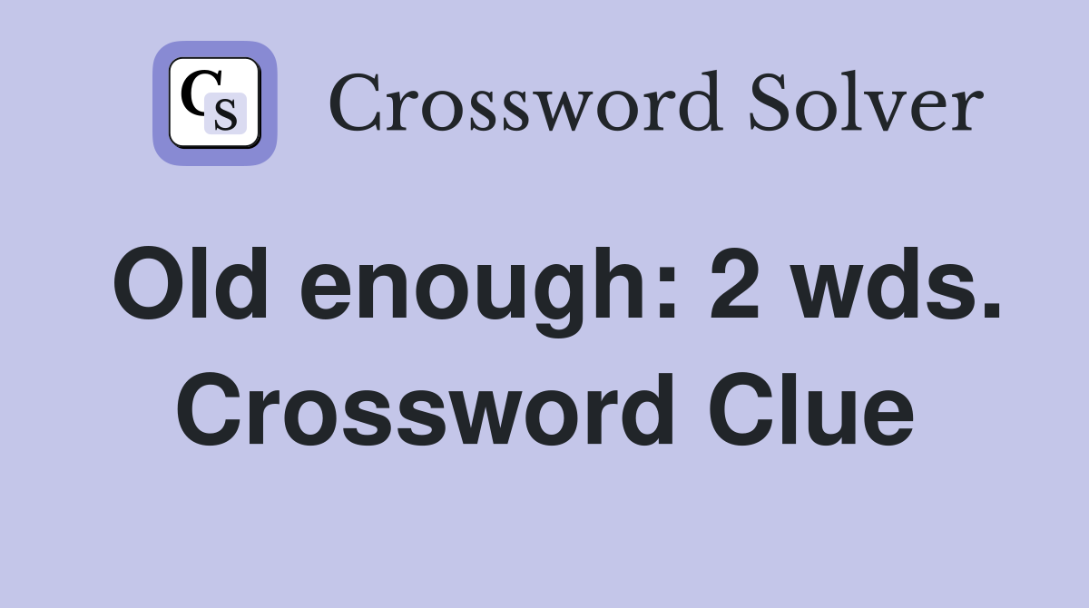 Old enough: 2 wds. Crossword Clue